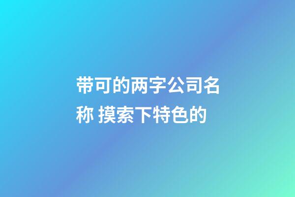 带可的两字公司名称 摸索下特色的-第1张-公司起名-玄机派